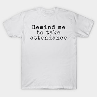 Remind Me to Take Attendance - Back to School Quotes T-Shirt